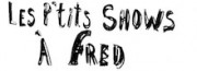 Les P'tits shows à Fred